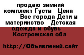 продаю зимний комплект Густи › Цена ­ 3 000 - Все города Дети и материнство » Детская одежда и обувь   . Костромская обл.